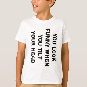 Je ziet er grappig uit als je je hoofd kantelt t-shirt