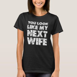 Je ziet eruit als mijn volgende vrouw. t-shirt