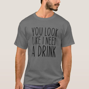Je ziet eruit alsof ik een Drink grappig Gezegde n T-shirt