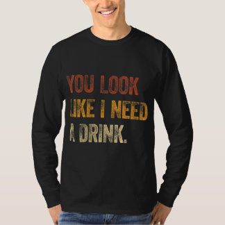 Je ziet eruit alsof ik een Drink nodig heb... een  T-shirt