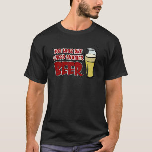 Je ziet eruit alsof ik nog een biertje nodig heb. t-shirt