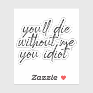 Je zult sterven zonder mij Jij Idioot Water Sticke Sticker