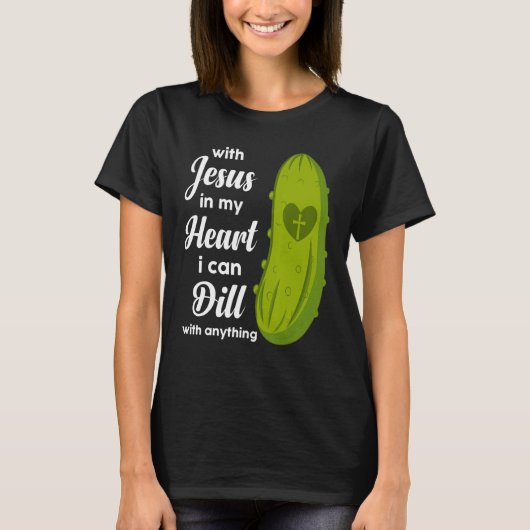 Jesus In My Heart I Can Dill With Anything Pickle  T-shirt (Voorkant)