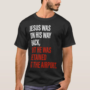 Jezus was op weg terug, maar hij werd opgesloten i t-shirt