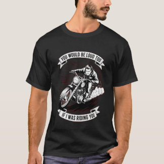 Jij Zou Ook Luid Zijn Als Ik Op Jouw Motorfiets Re T-shirt