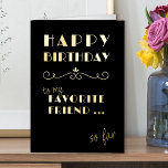 Joyeux anniversaire Funny Favori ami Typographie<br><div class="desc">Bizarre vintage amusante Carte d'anniversaire en feuille d'or de luxe sur noir. Design typographique simple et élégant, avec en lettres "heureux anniversaire à mon ami préféré .. jusqu'à présent". Vous pouvez modifier le message d'anniversaire à l'intérieur de la carte si vous le souhaitez - il dit actuellement "heureux anniversaire" mais...</div>