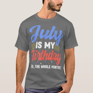 July Is My Birthday The Whole Month July Birthday  T-shirt