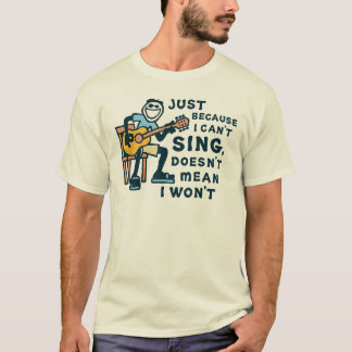 Just Because I Can't Sing Doesn't Mean I Won't Tee T-shirt