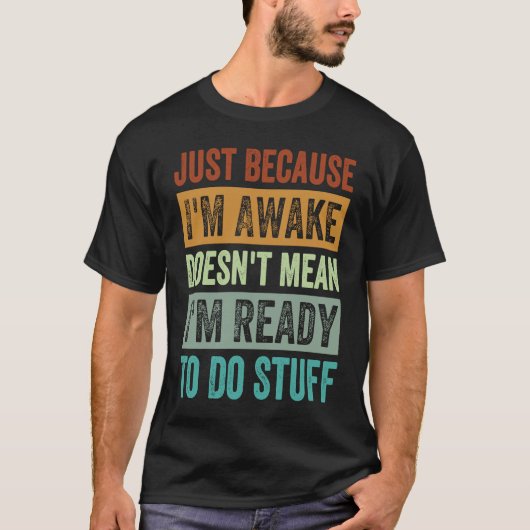 Just Because I'm Awake Doesn't Mean I'm Ready To D T-shirt (Voorkant)