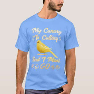 Kanaries Mijn Kanarie roept Ik moet gaan Vogels ca T-shirt