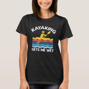 Kayaking geeft me Wet Kayak Kayaker Gift T- T-shirt
