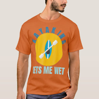 Kayaking gets me wet Funny Kayak Gift Paddling T-shirt