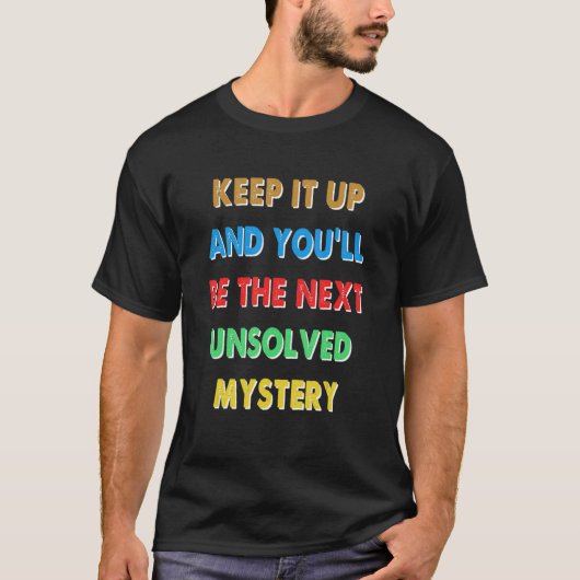 Keep It Up And You'll Be The Next Unsolved Mystery T-shirt (Voorkant)