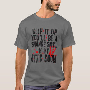 Keep It Up You'll Be A Strange Smell In My Attic S T-shirt