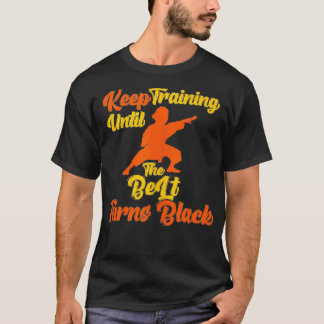 Keep Training Until The Belt Turns Black T-shirt