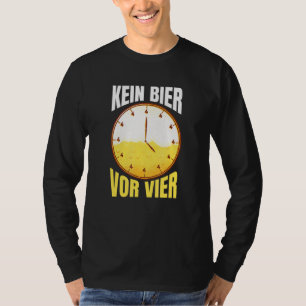 Kein Bier Vor Vier Uhr Party Alcohol Drink Say T-shirt
