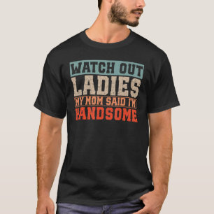Kijk uit dames, mijn moeder zei dat ik knap ben t-shirt
