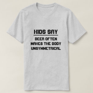Kinderen zeggen : Bier maakt het lichaam vaak onsy T-shirt