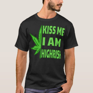 Kiss Me Im Highrish T-shirt