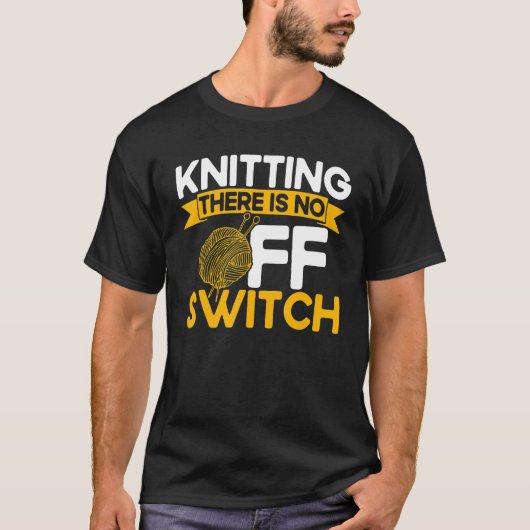 Knitting Knitter Knitting There Is No OFF Switch_1 T-shirt (Voorkant)