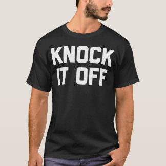 Knock It Off Grappig Gezegde Sarcastische Humor Co T-shirt