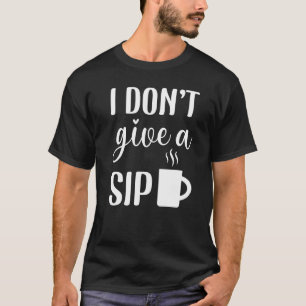 Koffie 365 Ik Geef Geen Slok Koffie Citaat Koffie T-shirt