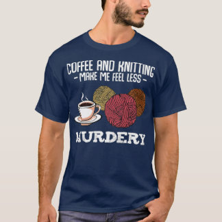 Koffie en breien maken me minder Murdery T-shirt