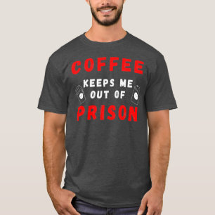 Koffie houdt me uit de gevangenis, ik moet zeggen  t-shirt