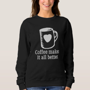 Koffie maakt het allemaal beter trui