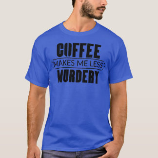 Koffie maakt me minder moord 3 t-shirt