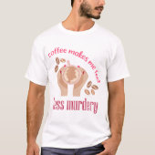 Koffie maakt me minder moordend grappig citaat t-shirt (Voorkant)