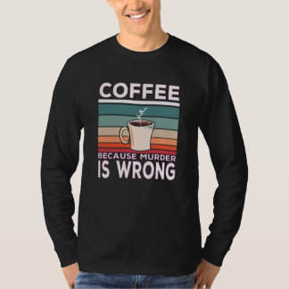 Koffie omdat moord een verkeerd koffie-Gezegde is T-shirt