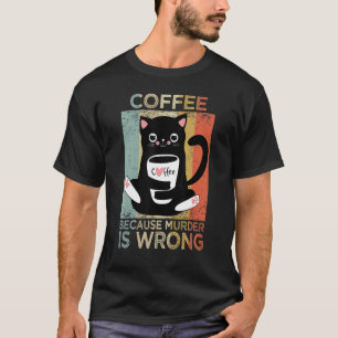 Koffie omdat moord een verkeerde kattenkoffie is t-shirt