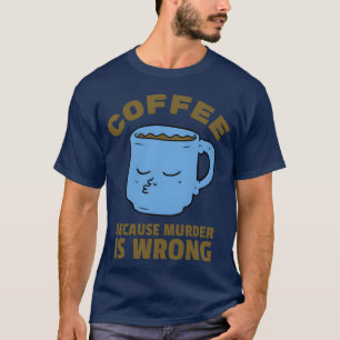 Koffie Omdat Moord Verkeerd Is Koffie Citaten meis T-shirt