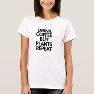 Koffie voor Drink Koop Planten Herhalen T-shirt