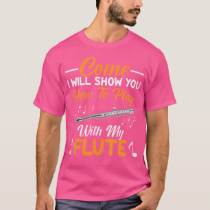 Kom, ik zal je Show hoe je met mijn fluit speelt T-shirt