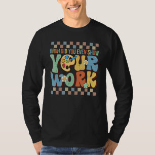 Kom Op, Heb Je Werkelijk Je Werk Laten Zien Leraar T-shirt