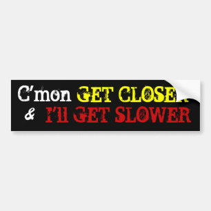 Kom op, KOM DICHterbij, Ik GA LANGZAMER, & Bumpersticker