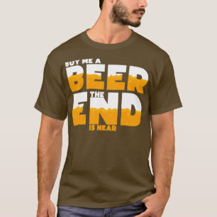 Koop me een biertje, het einde is dicht bij de bek t-shirt