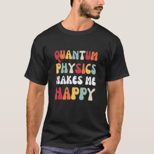 Kwantumfysica maakt me blij met fysica t-shirt