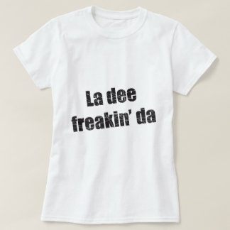 La dee freakin da t-shirt