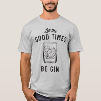 Laat de goede tijden voor gin zijn t-shirt