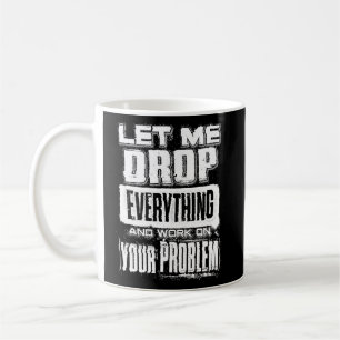 laat me alles laten vallen en aan uw probleem werk koffiemok