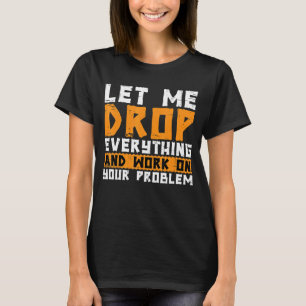 Laat me alles laten vallen en aan uw probleem werk t-shirt