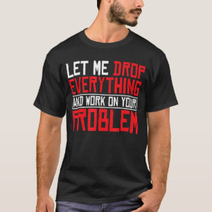 Laat me alles laten vallen en aan uw probleem werk t-shirt