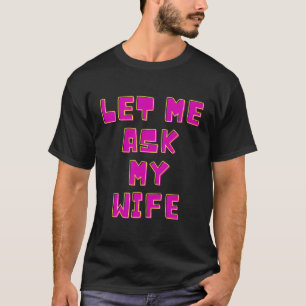 Laat me het aan mijn vrouw vragen t-shirt