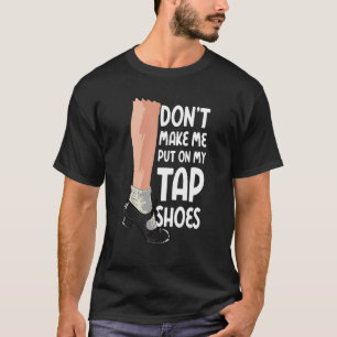 Laat me niet mijn tapschoenen aantrekken tapdanser t-shirt