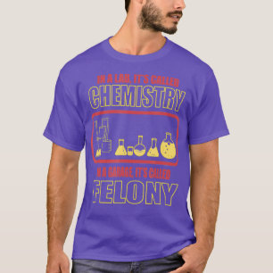 Lab Chemistry Garage Felony Nerd Science Geek T-shirt