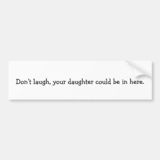 Lach niet, je dochter kan hier binnen zitten. bumpersticker