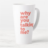 Large Latte Mug - Why Are You Talking To Me? Latte Mok (Rechterhoek)